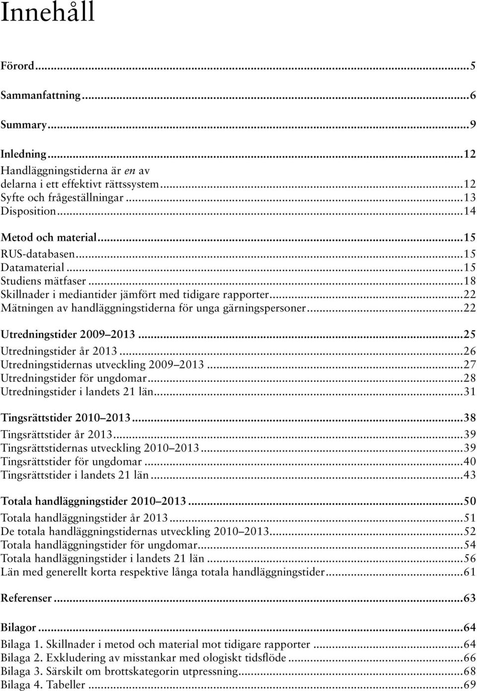 ..22 Mätningen av handläggningstiderna för unga gärningspersoner...22 Utredningstider 29 213...25 Utredningstider år 213...26 Utredningstidernas utveckling 29 213...27 Utredningstider för ungdomar.