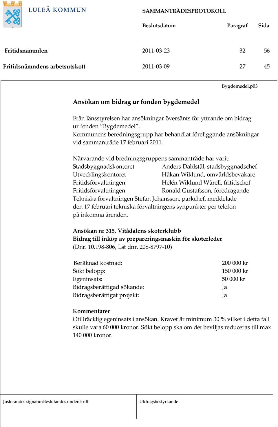 Kommunens beredningsgrupp har behandlat föreliggande ansökningar vid sammanträde 17 februari 2011.