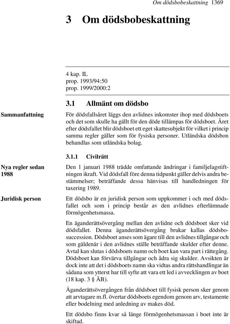 Året efter dödsfallet blir dödsboet ett eget skattesubjekt för vilket i princip samma regler gäller som för fysiska personer. Utländska dödsbon behandlas som utländska bolag. 3.1.