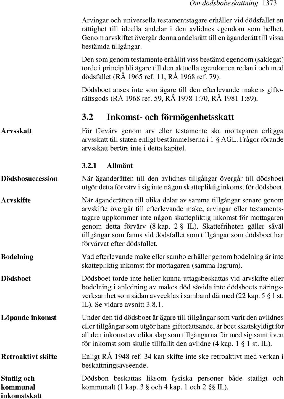 Den som genom testamente erhållit viss bestämd egendom (saklegat) torde i princip bli ägare till den aktuella egendomen redan i och med dödsfallet (RÅ 1965 ref. 11, RÅ 1968 ref. 79).