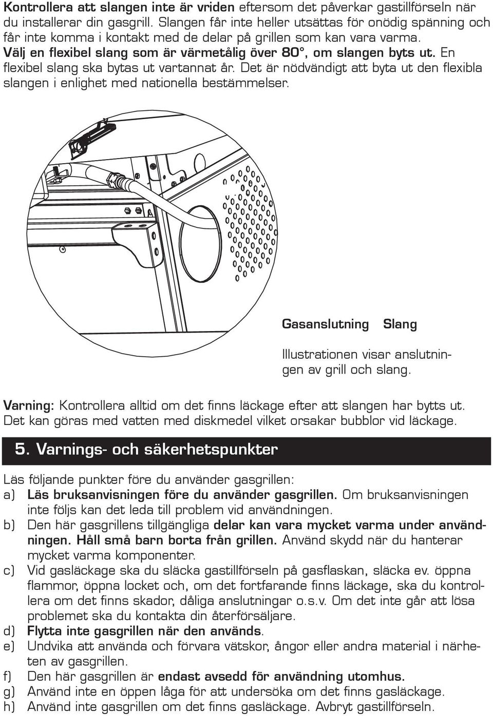 En flexibel slang ska bytas ut vartannat år. Det är nödvändigt att byta ut den flexibla slangen i enlighet med nationella bestämmelser.