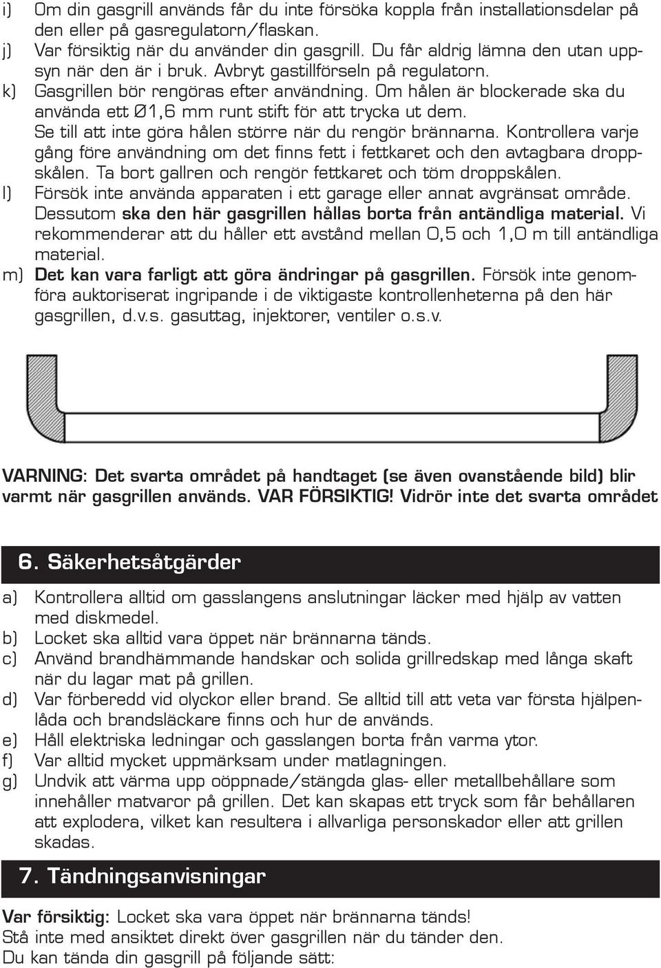 Om hålen är blockerade ska du använda ett Ø1,6 mm runt stift för att trycka ut dem. Se till att inte göra hålen större när du rengör brännarna.