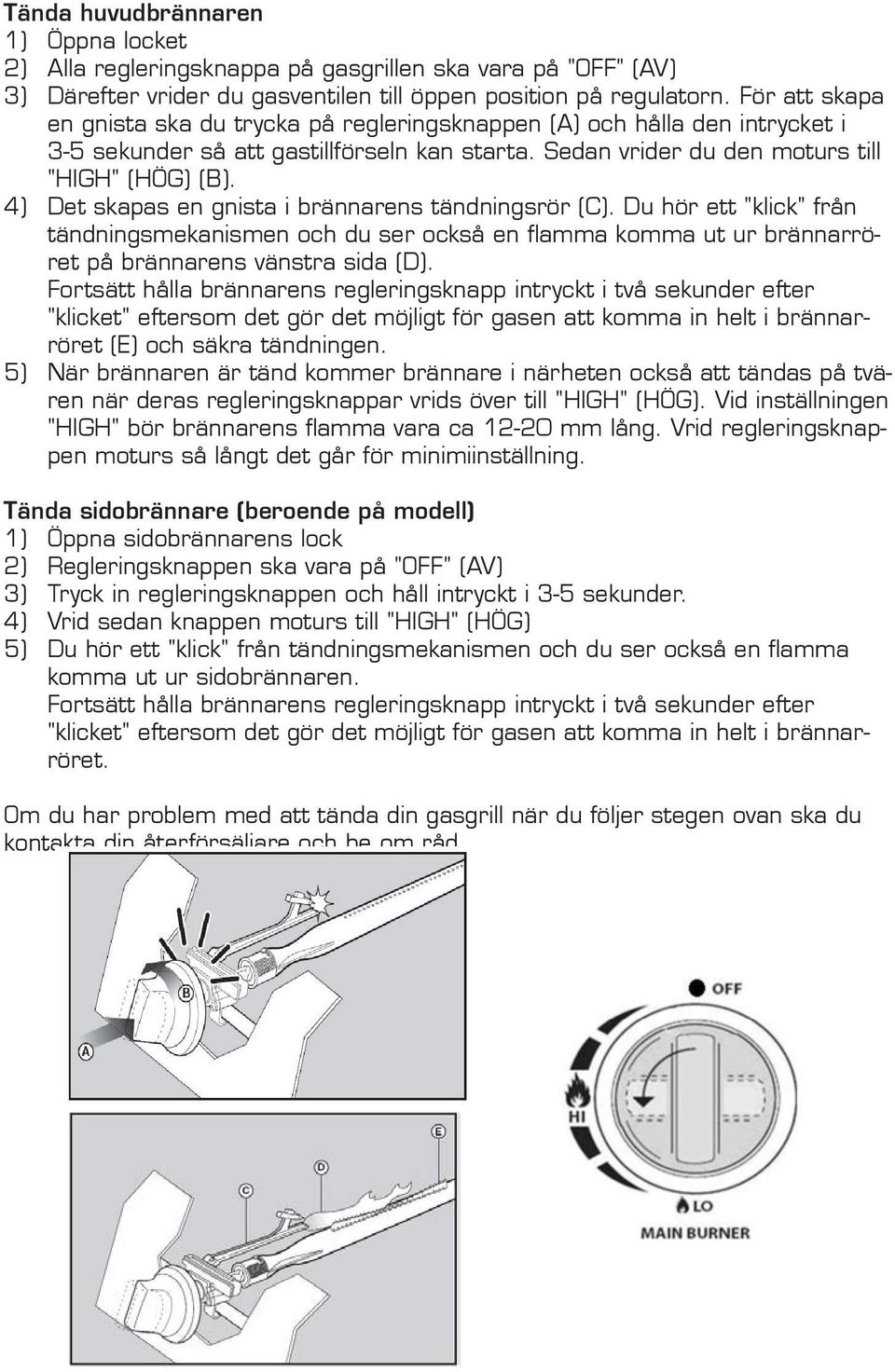 4) Det skapas en gnista i brännarens tändningsrör (C). Du hör ett "klick" från tändningsmekanismen och du ser också en flamma komma ut ur brännarröret på brännarens vänstra sida (D).