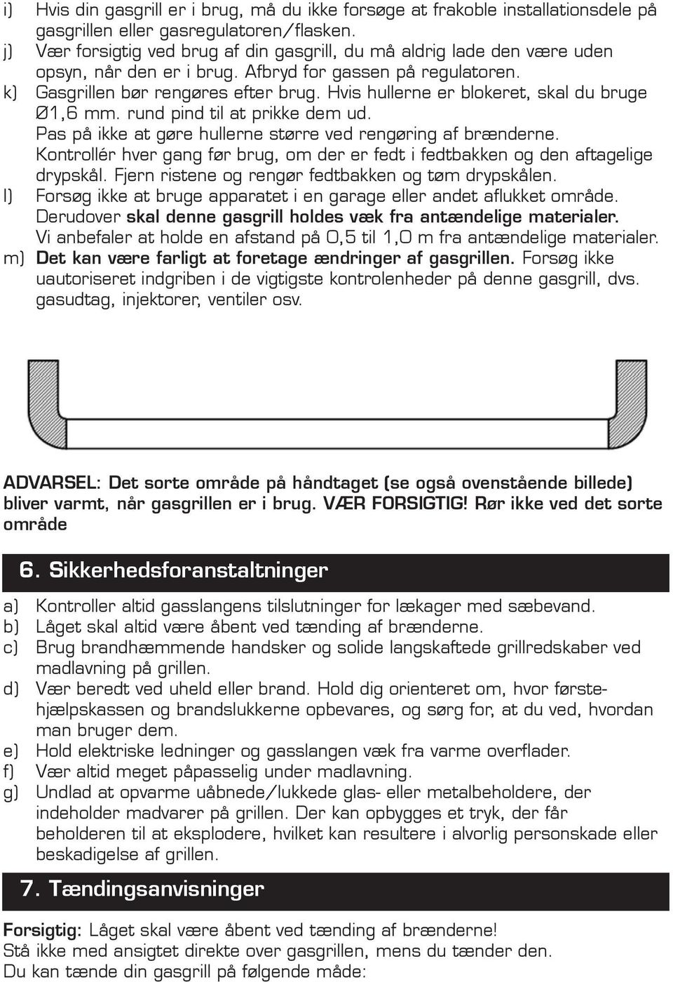 Hvis hullerne er blokeret, skal du bruge Ø1,6 mm. rund pind til at prikke dem ud. Pas på ikke at gøre hullerne større ved rengøring af brænderne.