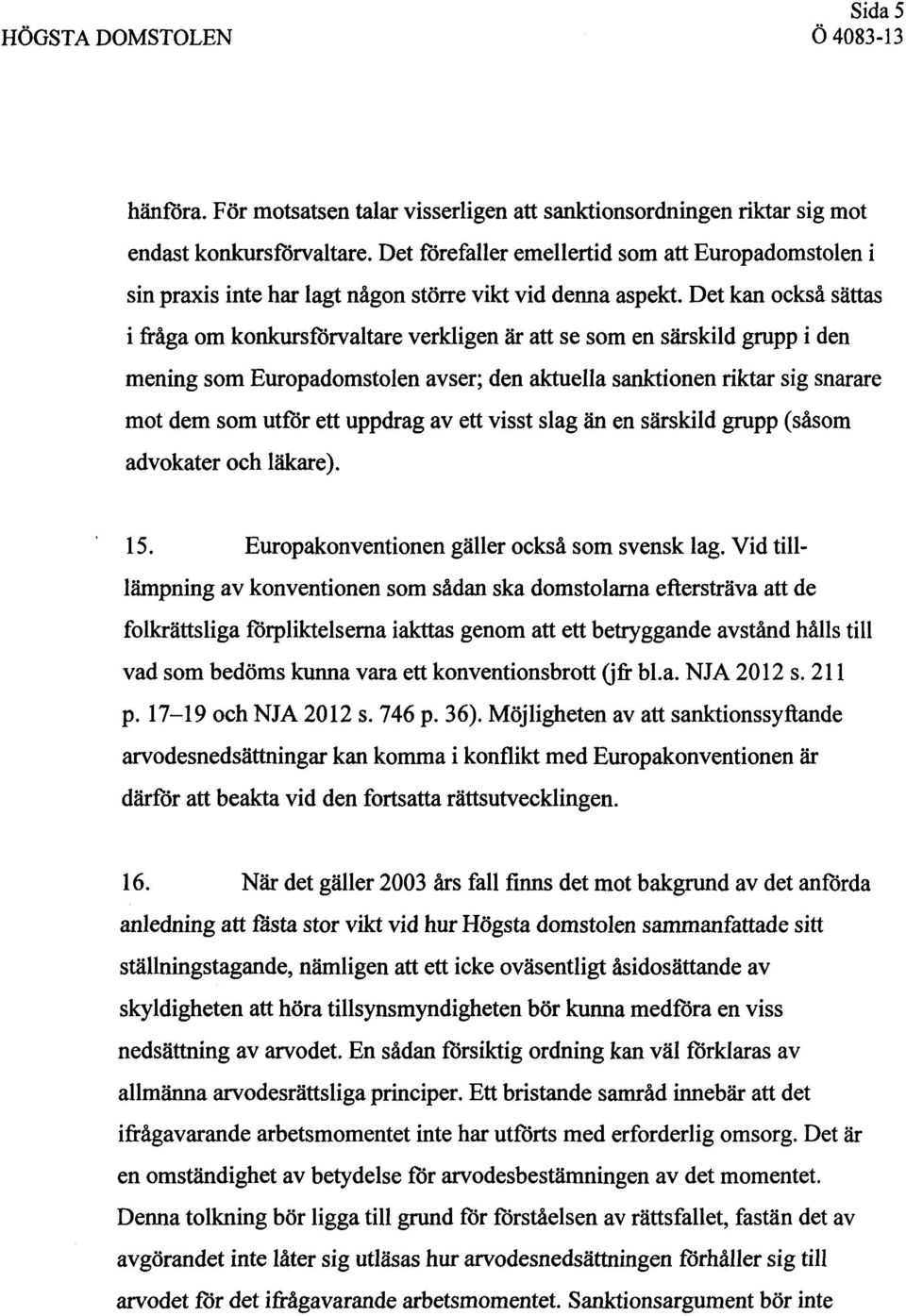 Det kan också sättas i fråga om konkursförvaltare verkligen är att se som en särskild grupp i den mening som Europadomstolen avser; den aktuella sanktionen riktar sig snarare mot dem som utför ett