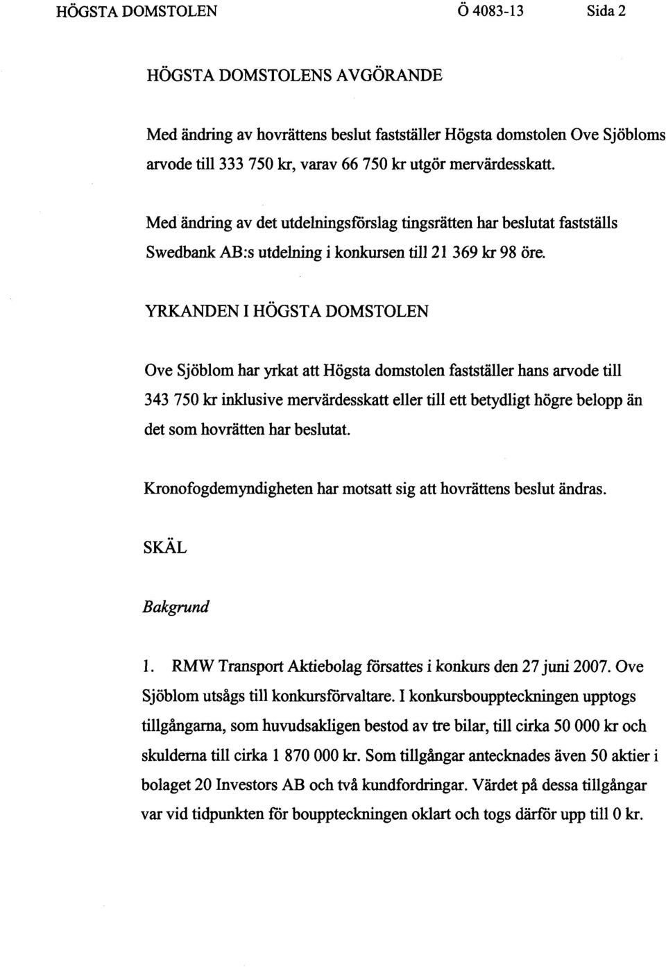 YRKANDEN I HÖGSTA DOMSTOLEN Ove Sjöblom har yrkat att Högsta domstolen fastställer hans arvode till 343 750 kr inklusive mervärdesskatt eller till ett betydligt högre belopp än det som hovrätten har