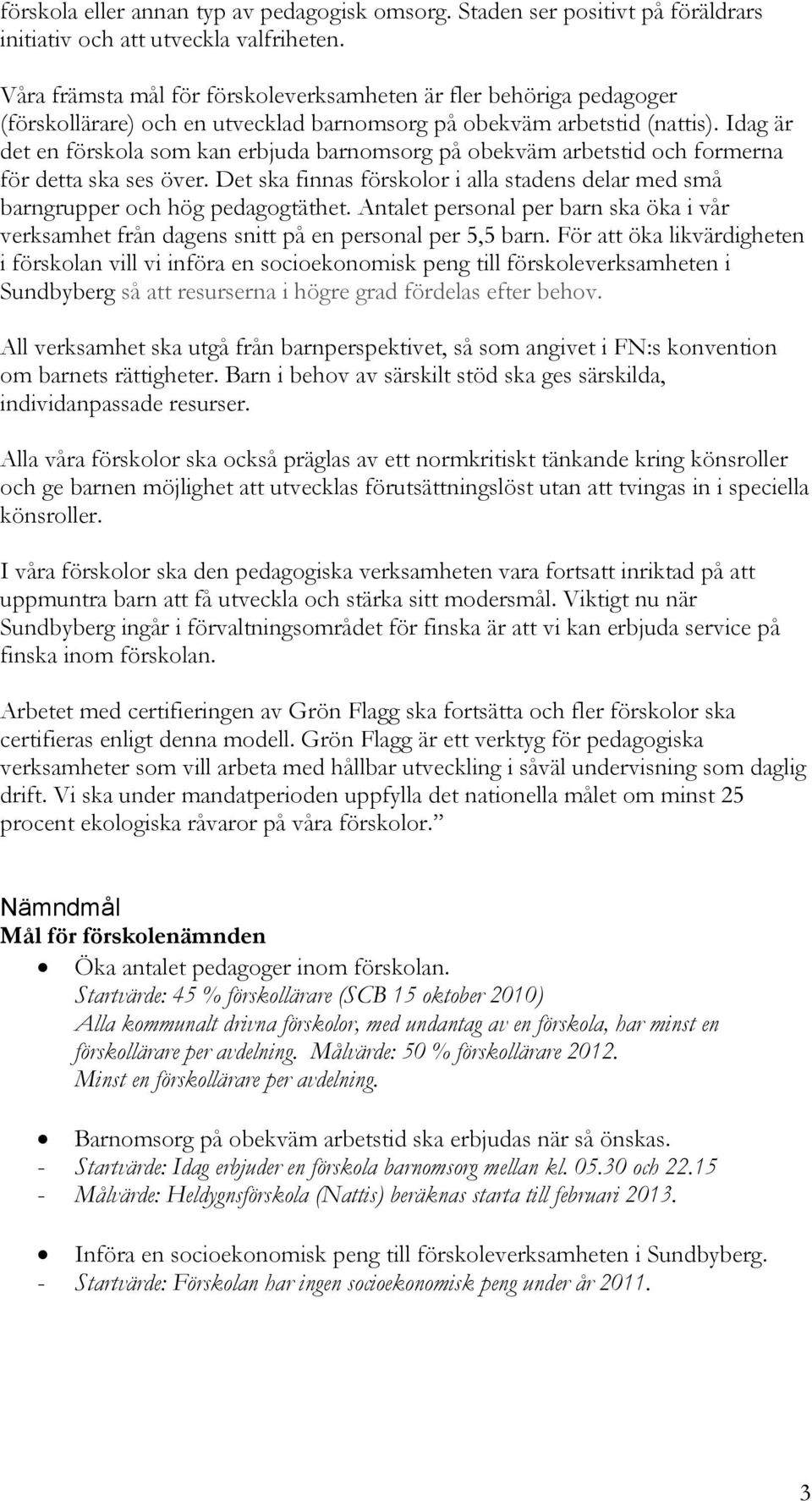 Idag är det en förskola som kan erbjuda barnomsorg på obekväm arbetstid och formerna för detta ska ses över. Det ska finnas förskolor i alla stadens delar med små barngrupper och hög pedagogtäthet.