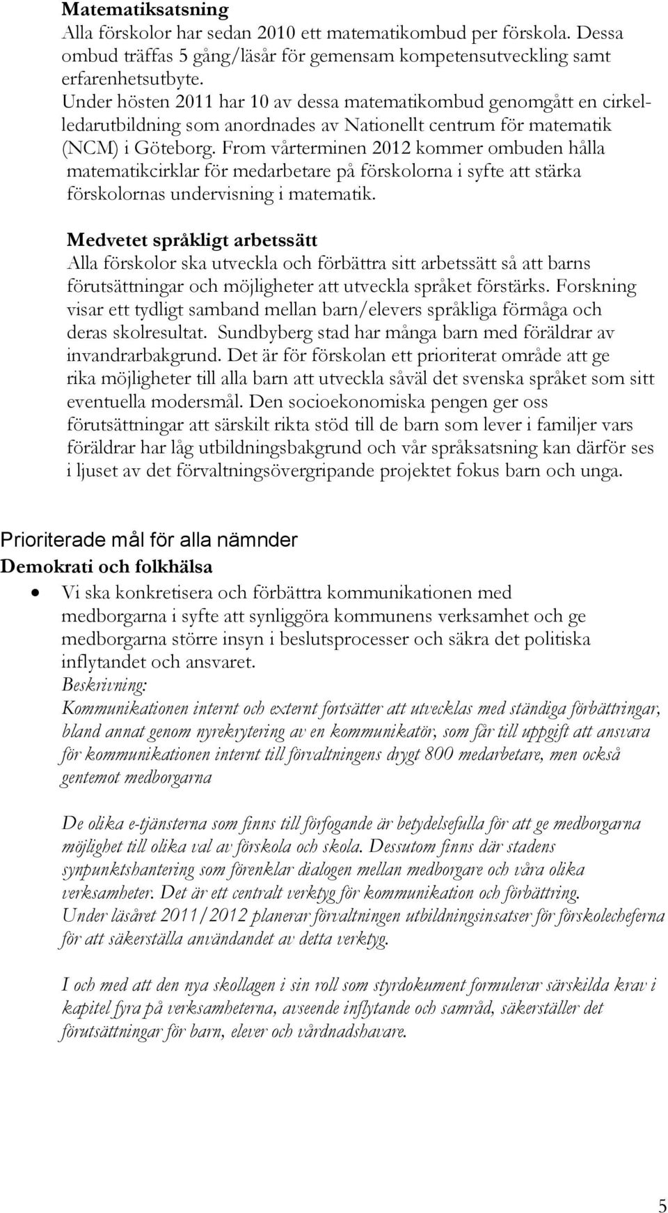 From vårterminen 2012 kommer ombuden hålla matematikcirklar för medarbetare på förskolorna i syfte att stärka förskolornas undervisning i matematik.