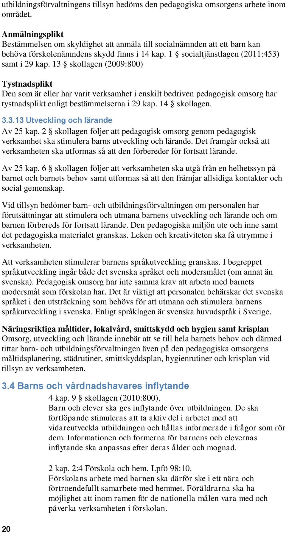 13 skollagen (2009:800) Tystnadsplikt Den som är eller har varit verksamhet i enskilt bedriven pedagogisk omsorg har tystnadsplikt enligt bestämmelserna i 29 kap. 14 skollagen. 3.3.13 Utveckling och lärande Av 25 kap.