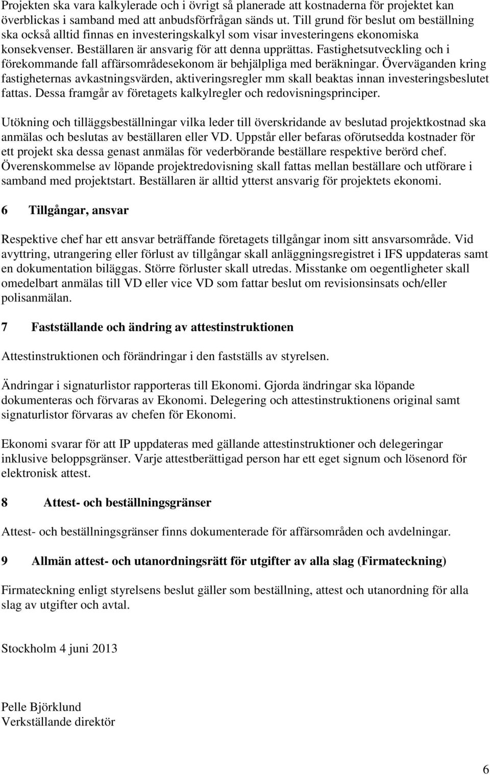 Fastighetsutveckling och i förekommande fall affärsområdesekonom är behjälpliga med beräkningar.