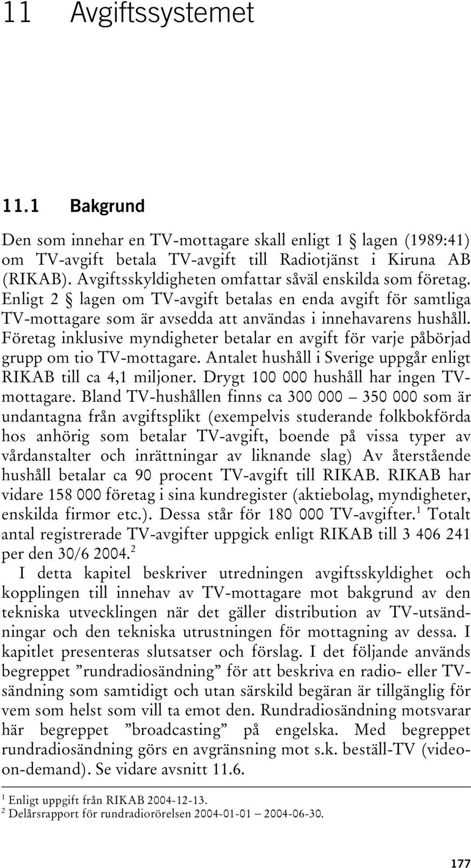 Företag inklusive myndigheter betalar en avgift för varje påbörjad grupp om tio TV-mottagare. Antalet hushåll i Sverige uppgår enligt RIKAB till ca 4,1 miljoner.