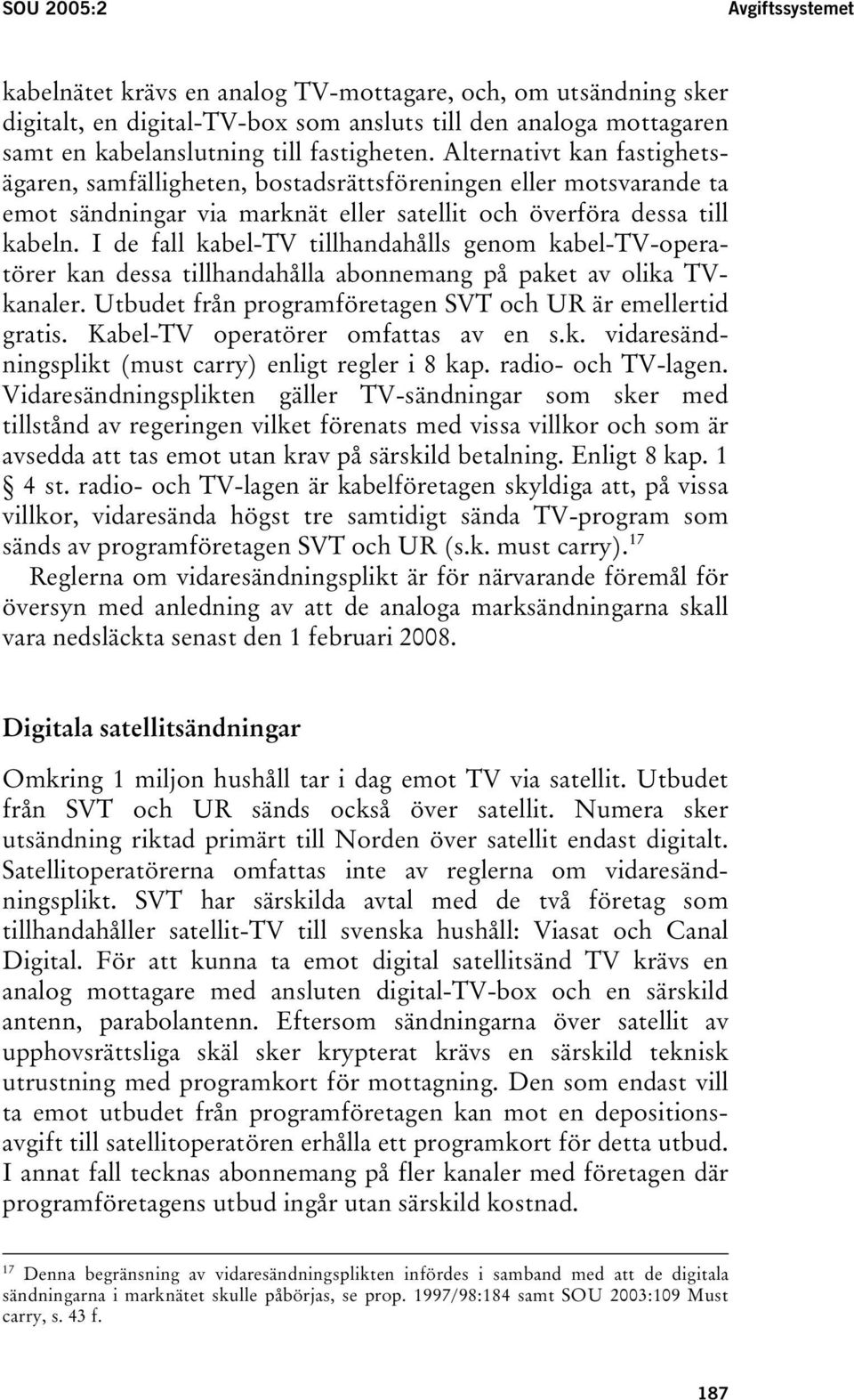 I de fall kabel-tv tillhandahålls genom kabel-tv-operatörer kan dessa tillhandahålla abonnemang på paket av olika TVkanaler. Utbudet från programföretagen SVT och UR är emellertid gratis.