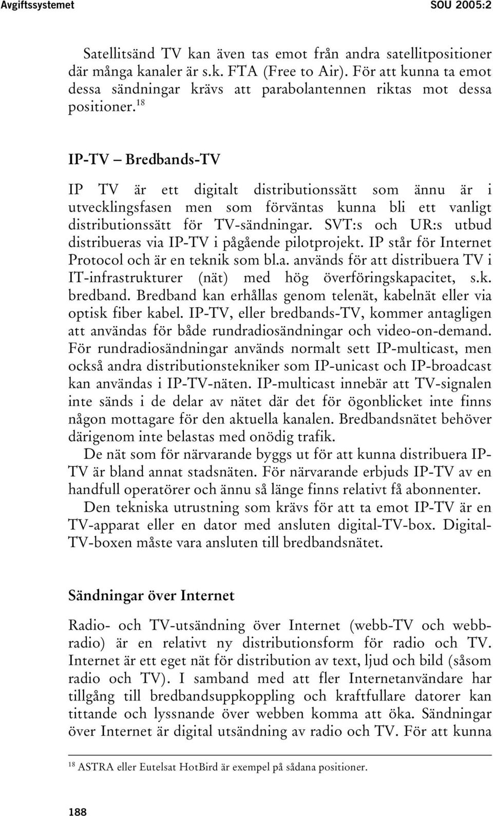18 IP-TV Bredbands-TV IP TV är ett digitalt distributionssätt som ännu är i utvecklingsfasen men som förväntas kunna bli ett vanligt distributionssätt för TV-sändningar.
