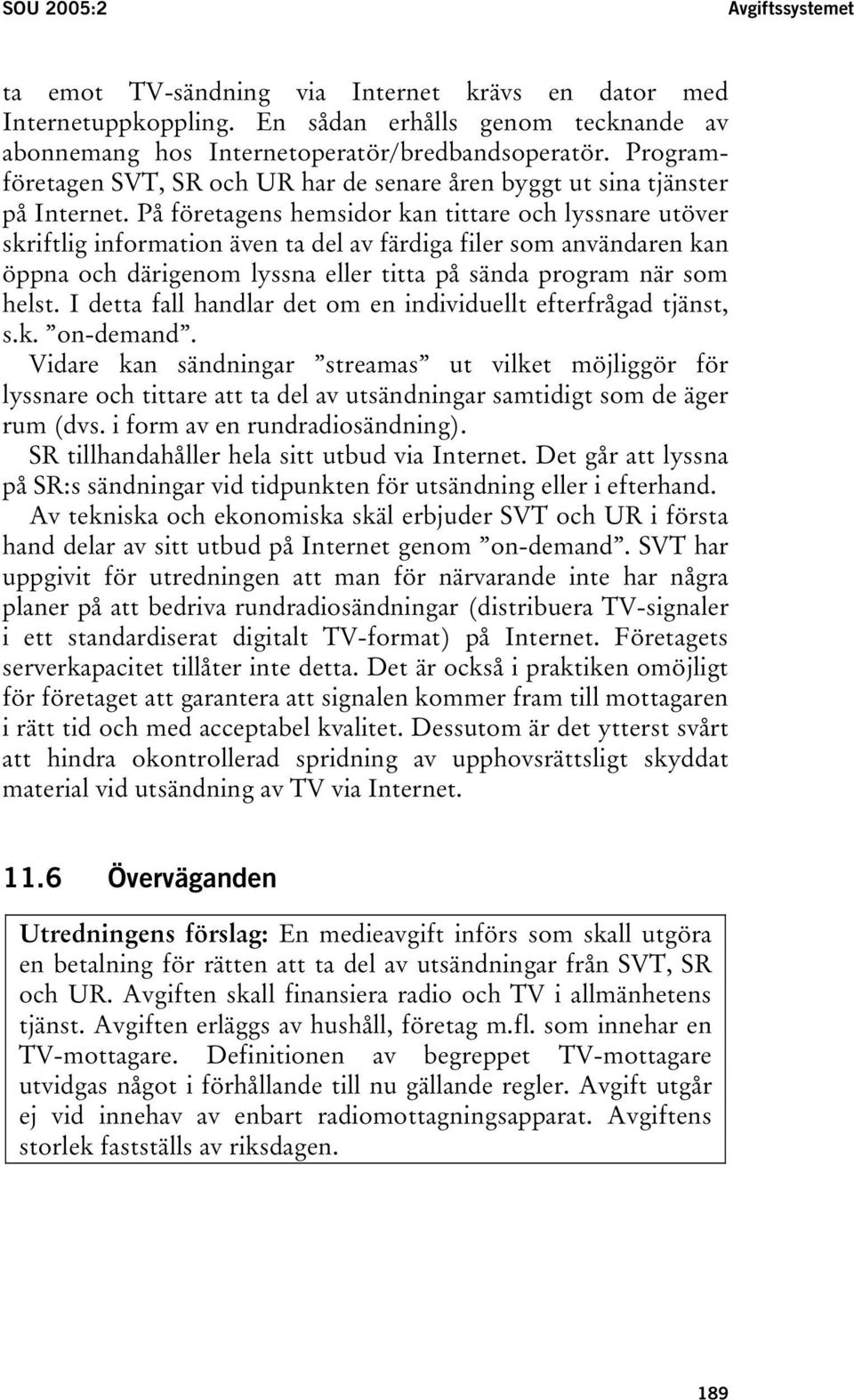 På företagens hemsidor kan tittare och lyssnare utöver skriftlig information även ta del av färdiga filer som användaren kan öppna och därigenom lyssna eller titta på sända program när som helst.