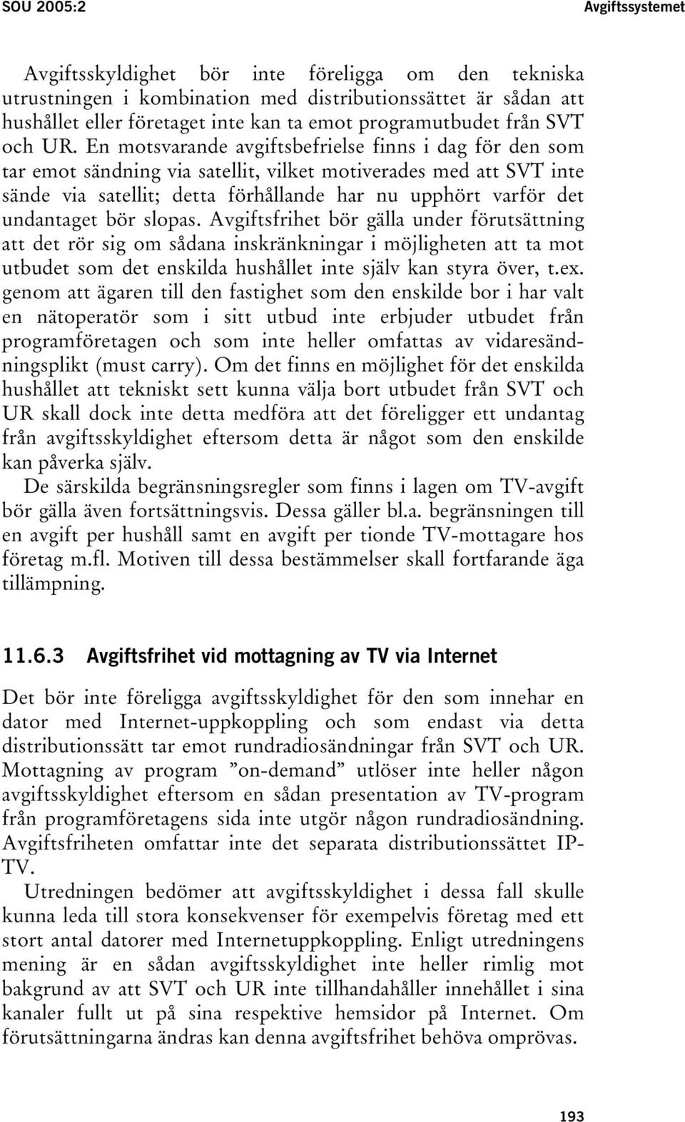 En motsvarande avgiftsbefrielse finns i dag för den som tar emot sändning via satellit, vilket motiverades med att SVT inte sände via satellit; detta förhållande har nu upphört varför det undantaget