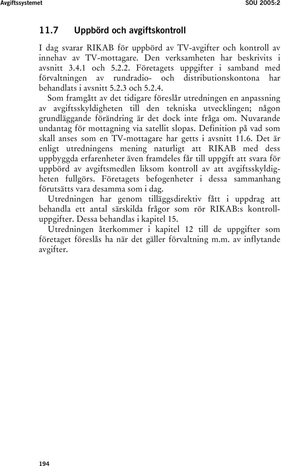 Som framgått av det tidigare föreslår utredningen en anpassning av avgiftsskyldigheten till den tekniska utvecklingen; någon grundläggande förändring är det dock inte fråga om.