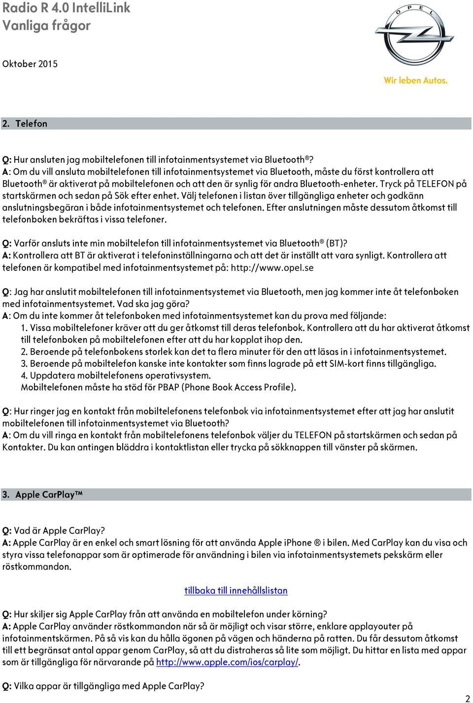 Tryck på TELEFON på startskärmen och sedan på Sök efter enhet. Välj telefonen i listan över tillgängliga enheter och godkänn anslutningsbegäran i både infotainmentsystemet och telefonen.