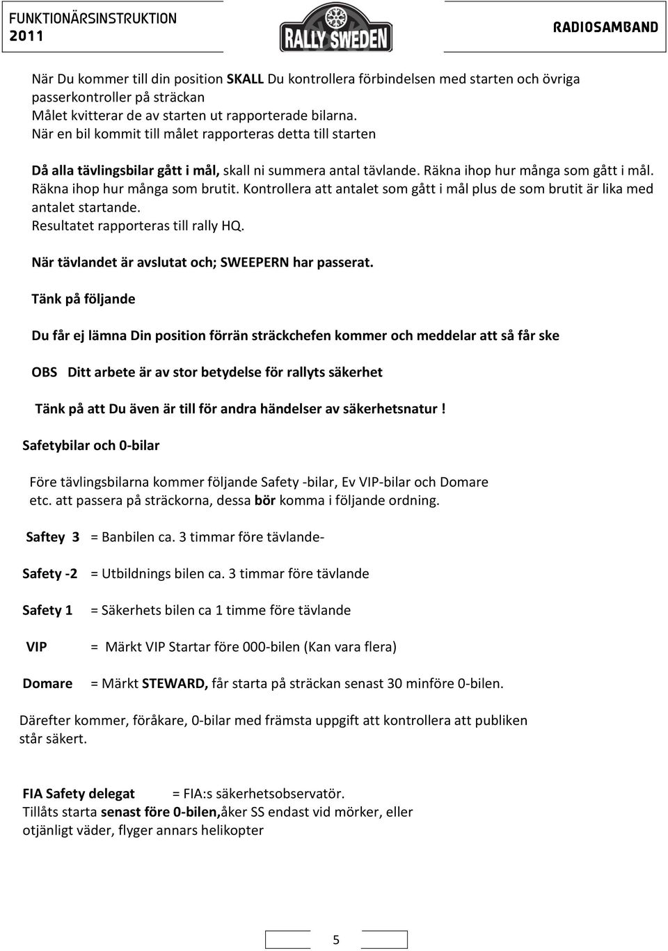 Kontrollera att antalet som gått i mål plus de som brutit är lika med antalet startande. Resultatet rapporteras till rally HQ. När tävlandet är avslutat och; SWEEPERN har passerat.