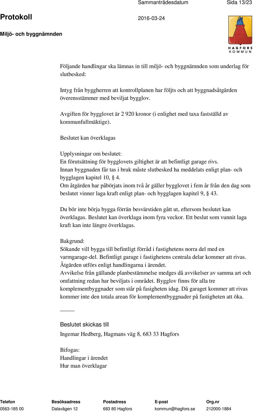 et kan överklagas Upplysningar om beslutet: En förutsättning för bygglovets giltighet är att befintligt garage rivs.