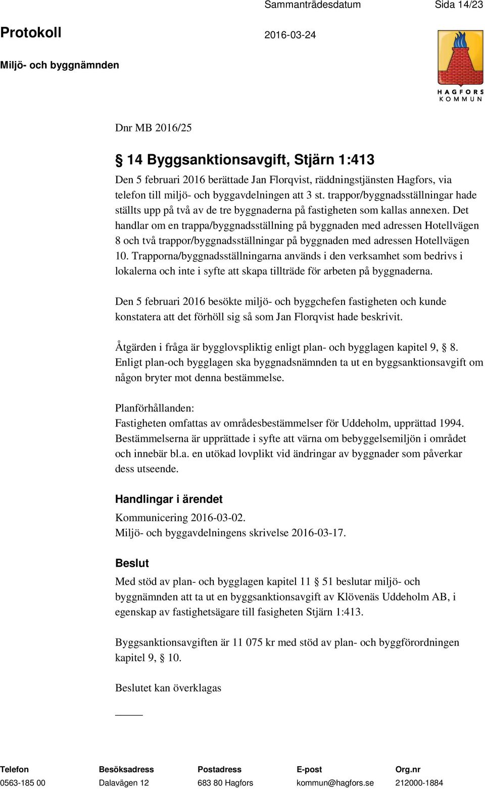 Det handlar om en trappa/byggnadsställning på byggnaden med adressen Hotellvägen 8 och två trappor/byggnadsställningar på byggnaden med adressen Hotellvägen 10.