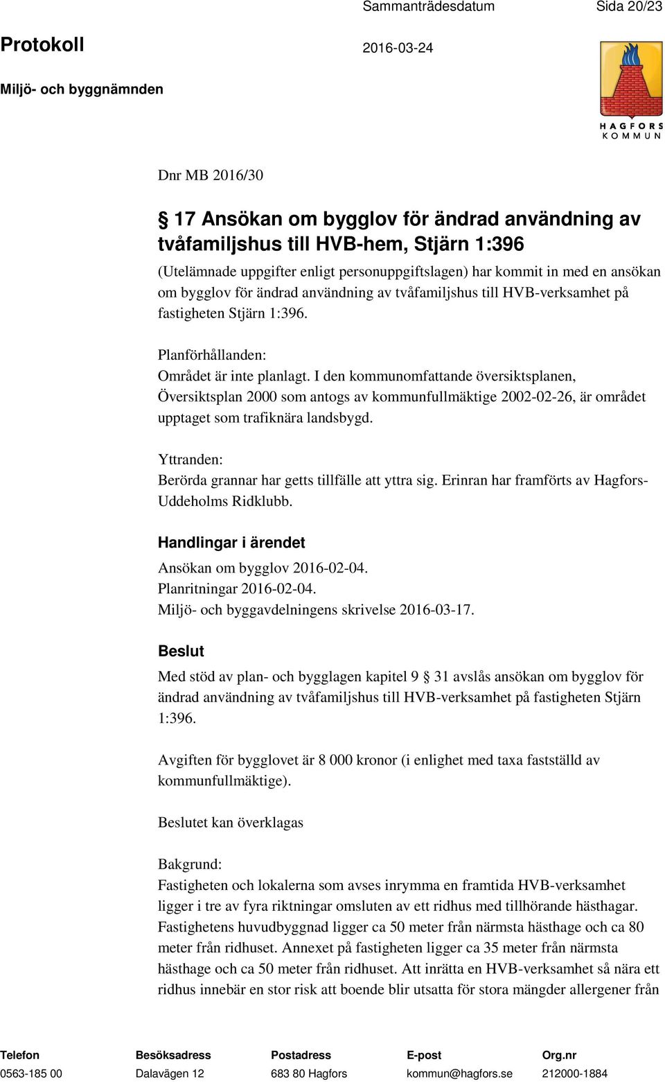 I den kommunomfattande översiktsplanen, Översiktsplan 2000 som antogs av kommunfullmäktige 2002-02-26, är området upptaget som trafiknära landsbygd.