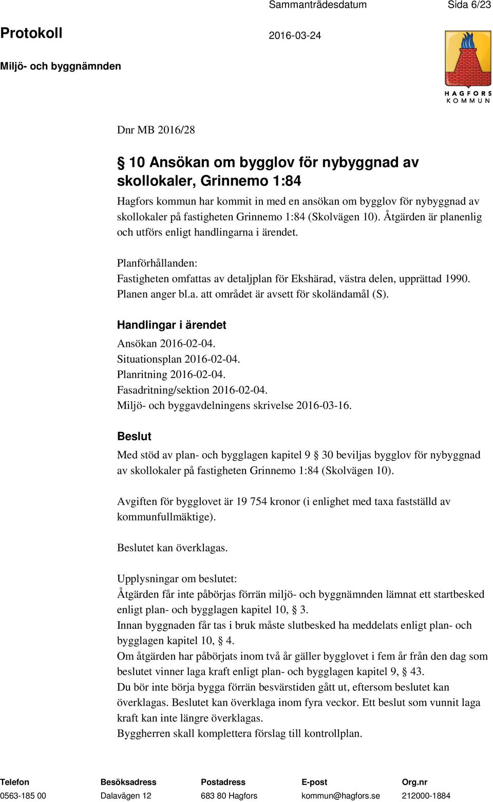 Planförhållanden: Fastigheten omfattas av detaljplan för Ekshärad, västra delen, upprättad 1990. Planen anger bl.a. att området är avsett för skoländamål (S). Ansökan 2016-02-04.