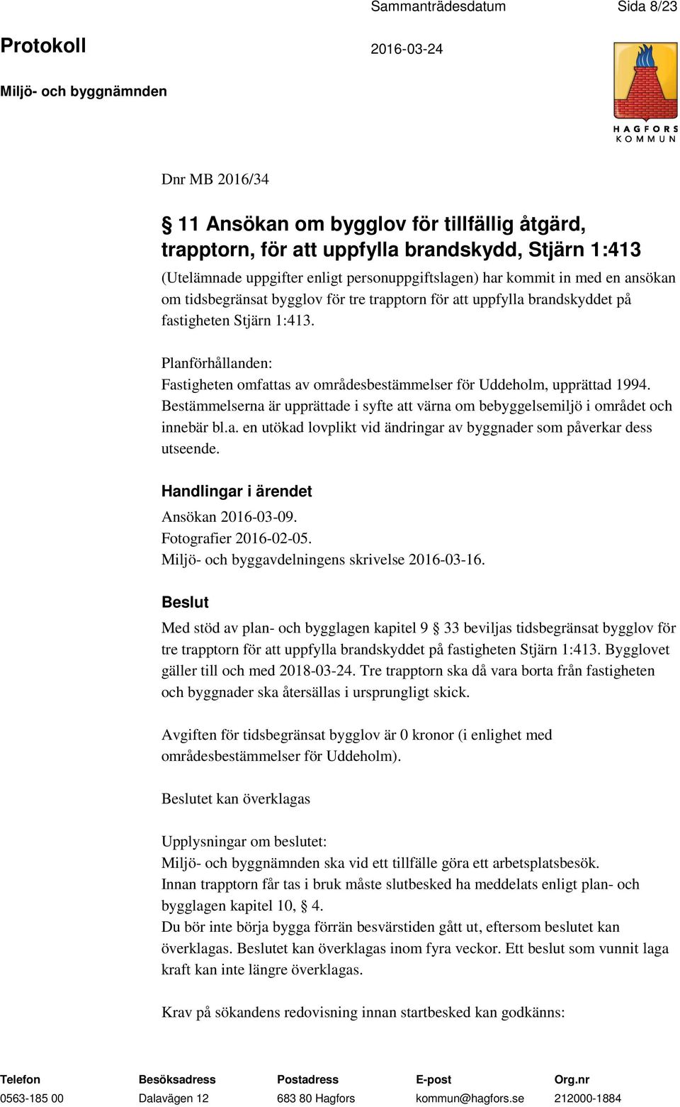 Planförhållanden: Fastigheten omfattas av områdesbestämmelser för Uddeholm, upprättad 1994. Bestämmelserna är upprättade i syfte att värna om bebyggelsemiljö i området och innebär bl.a. en utökad lovplikt vid ändringar av byggnader som påverkar dess utseende.