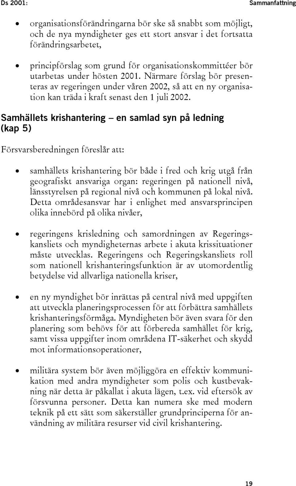 Samhällets krishantering en samlad syn på ledning (kap 5) Försvarsberedningen föreslår att: N N N N samhällets krishantering bör både i fred och krig utgå från geografiskt ansvariga organ: regeringen