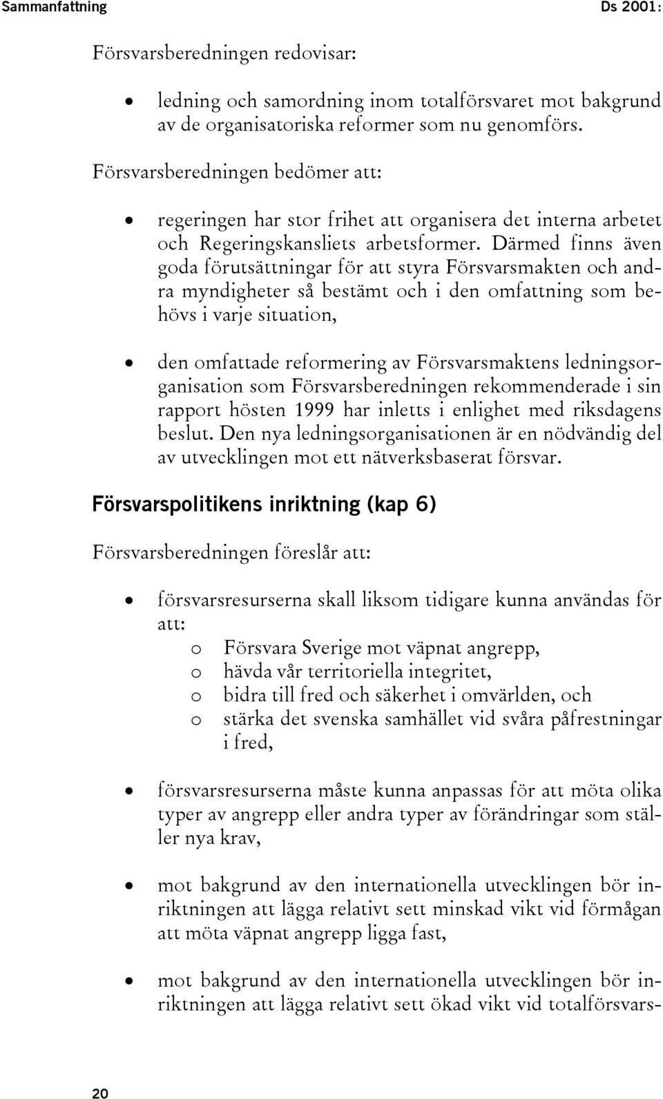 Därmed finns även goda förutsättningar för att styra Försvarsmakten och andra myndigheter så bestämt och i den omfattning som behövs i varje situation, den omfattade reformering av Försvarsmaktens