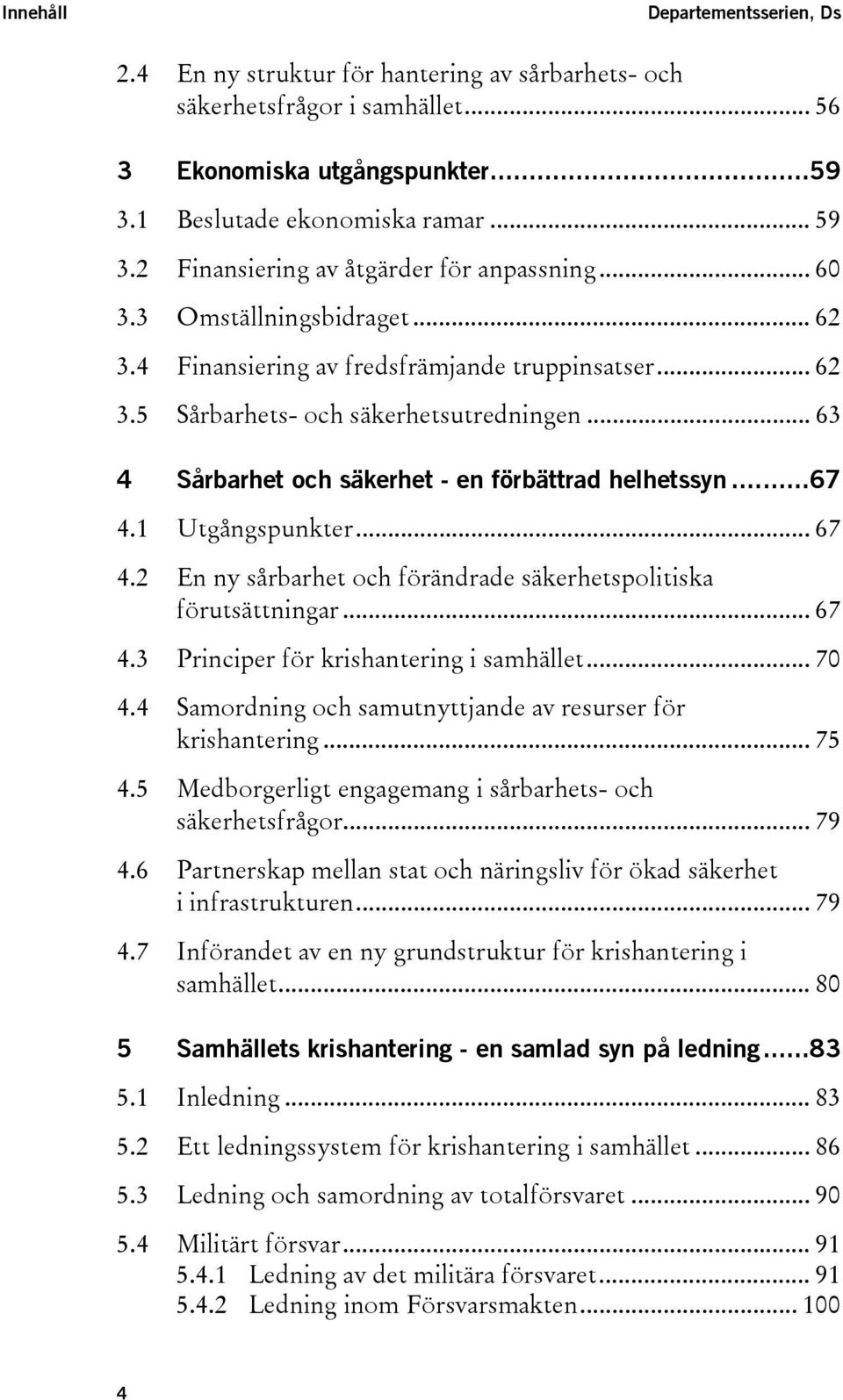 .. 63 4 Sårbarhet och säkerhet - en förbättrad helhetssyn...67 4.1 Utgångspunkter... 67 4.2 En ny sårbarhet och förändrade säkerhetspolitiska förutsättningar... 67 4.3 Principer för krishantering i samhället.