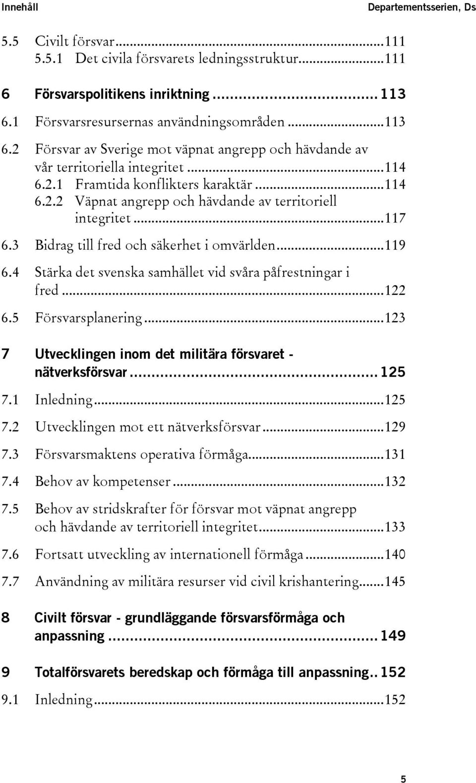 ..117 6.3 Bidrag till fred och säkerhet i omvärlden...119 6.4 Stärka det svenska samhället vid svåra påfrestningar i fred...122 6.5 Försvarsplanering.