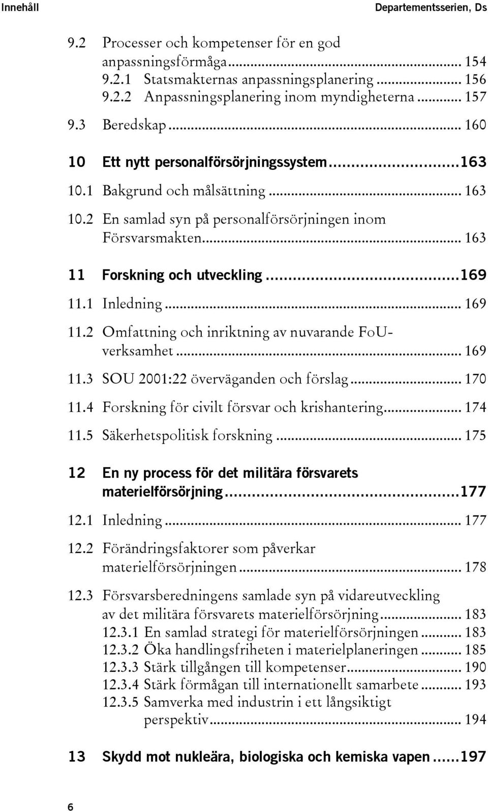 .. 163 11 Forskning och utveckling...169 11.1 Inledning... 169 11.2 Omfattning och inriktning av nuvarande FoUverksamhet... 169 11.3 SOU 2001:22 överväganden och förslag... 170 11.