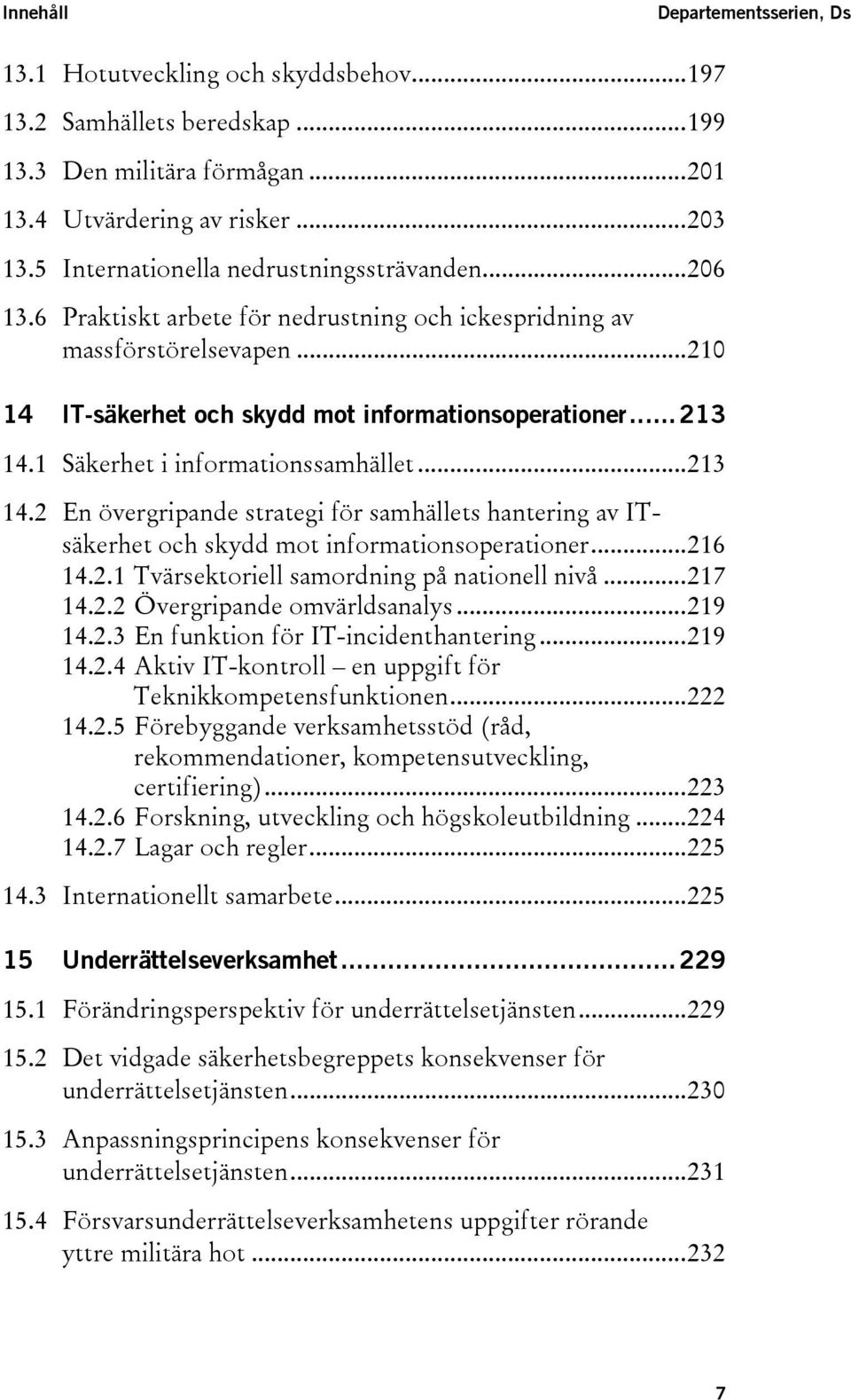 1 Säkerhet i informationssamhället...213 14.2 En övergripande strategi för samhällets hantering av ITsäkerhet och skydd mot informationsoperationer...216 14.2.1 Tvärsektoriell samordning på nationell nivå.