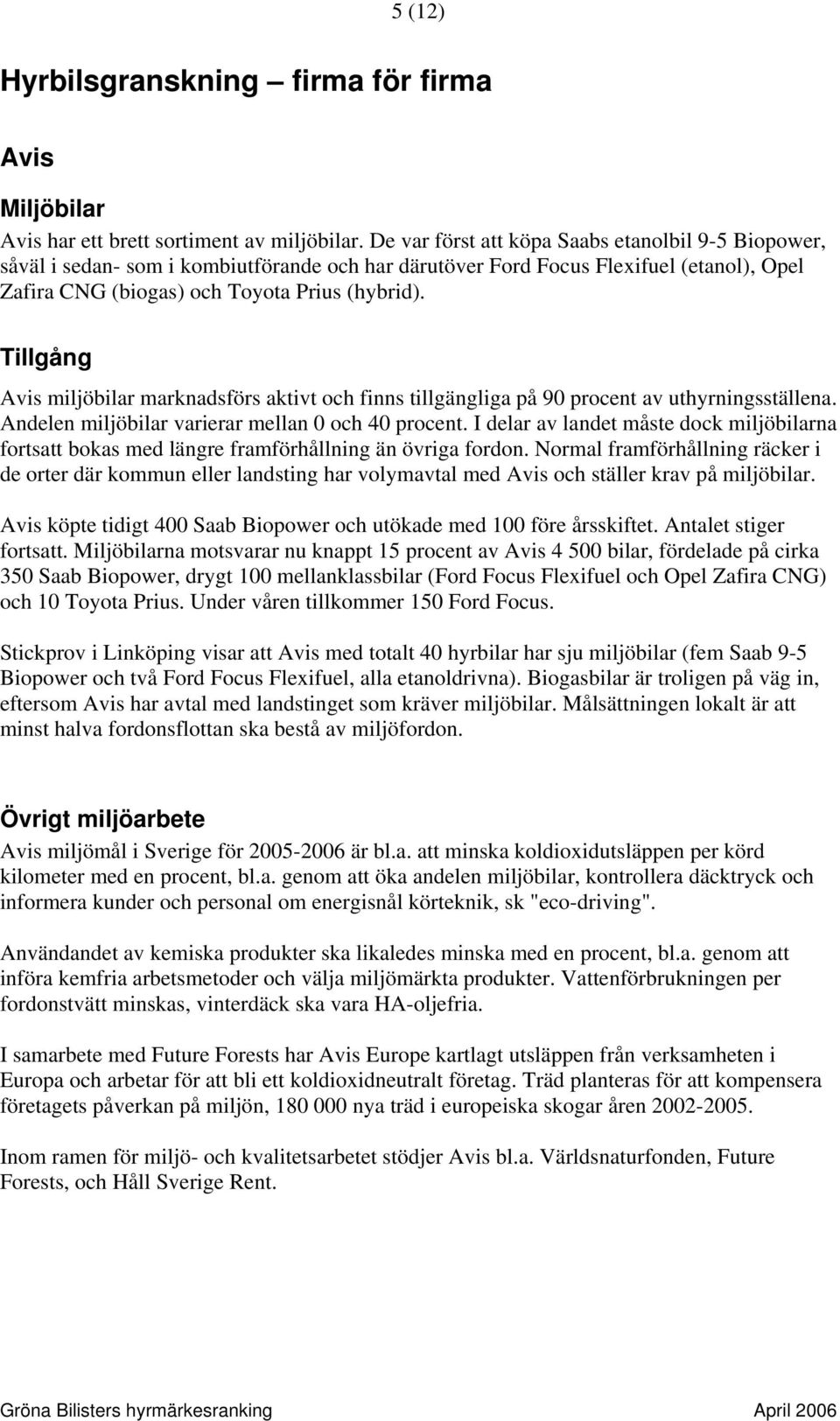 Avis miljöbilar marknadsförs aktivt och finns tillgängliga på 90 procent av uthyrningsställena. Andelen miljöbilar varierar mellan 0 och 40 procent.