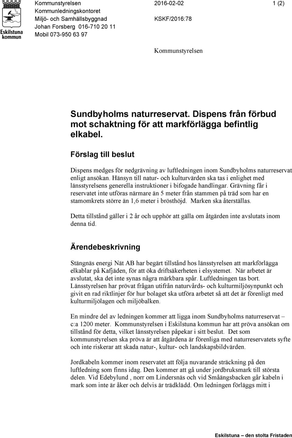 Hänsyn till natur- och kulturvärden ska tas i enlighet med länsstyrelsens generella instruktioner i bifogade handlingar.