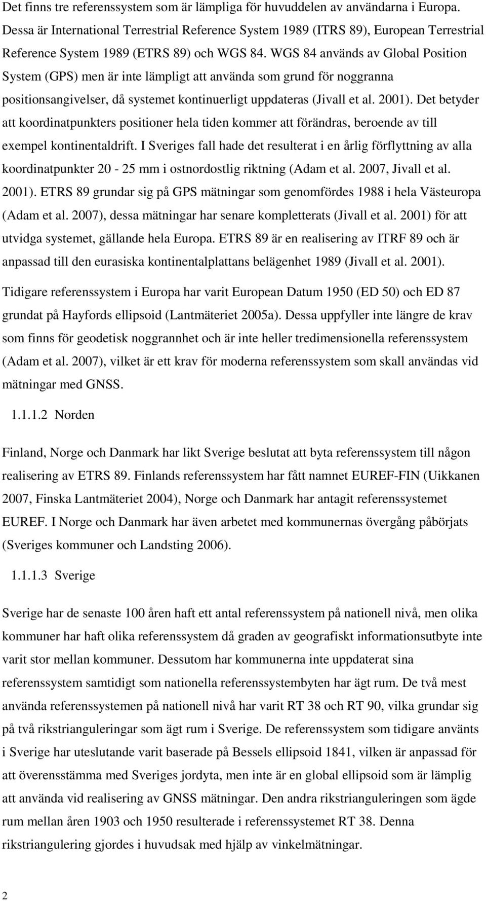 WGS 84 används av Global Position System (GPS) men är inte lämpligt att använda som grund för noggranna positionsangivelser, då systemet kontinuerligt uppdateras (Jivall et al. 2001).