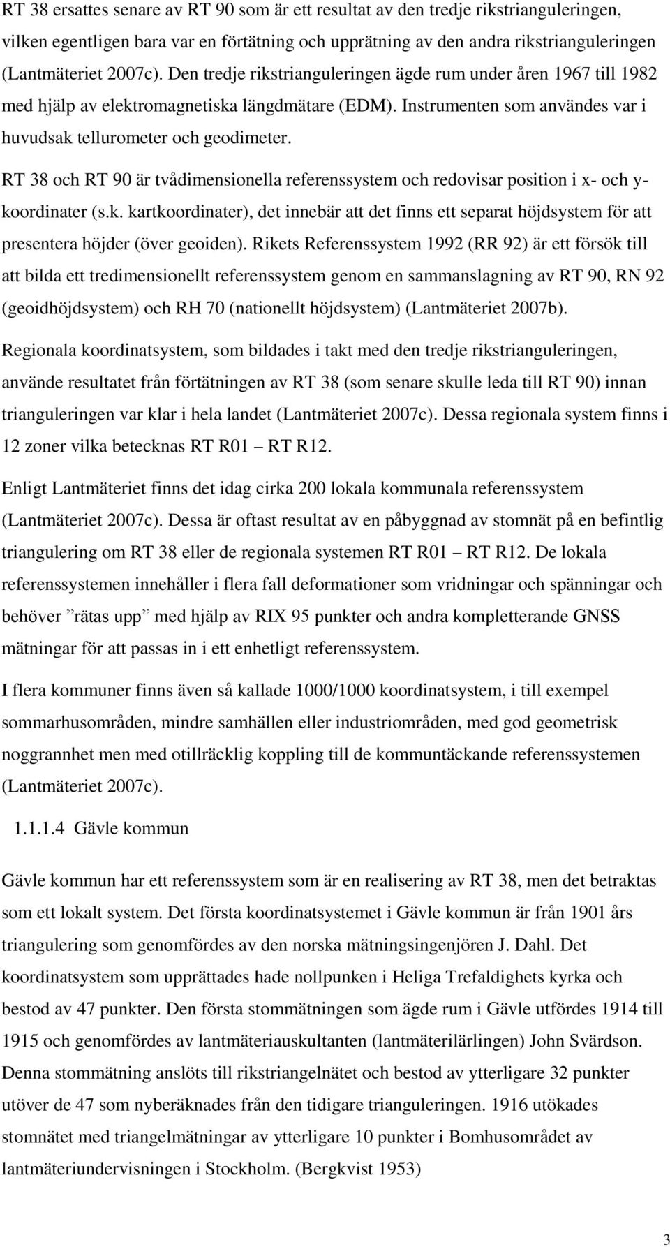 RT 38 och RT 90 är tvådimensionella referenssystem och redovisar position i x- och y- koordinater (s.k. kartkoordinater), det innebär att det finns ett separat höjdsystem för att presentera höjder (över geoiden).