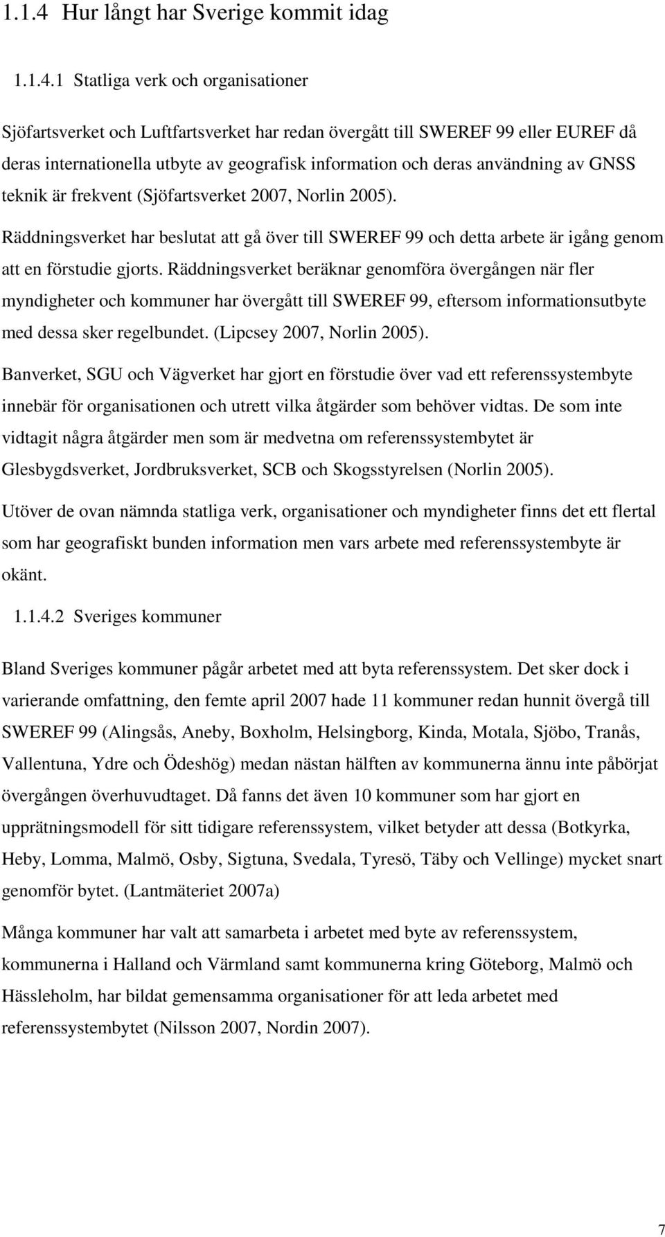 1 Statliga verk och organisationer Sjöfartsverket och Luftfartsverket har redan övergått till SWEREF 99 eller EUREF då deras internationella utbyte av geografisk information och deras användning av