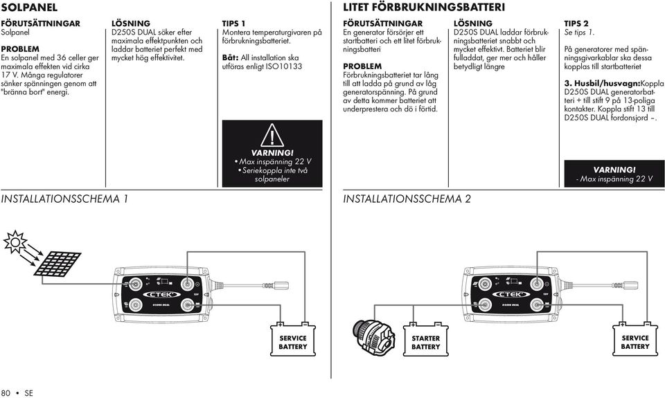 Båt: All installation ska utföras enligt ISO10133 FÖRUTSÄTTNINGAR En generator försörjer ett startbatteri och ett litet förbrukningsbatteri Förbrukningsbatteriet tar lång till att ladda på grund av