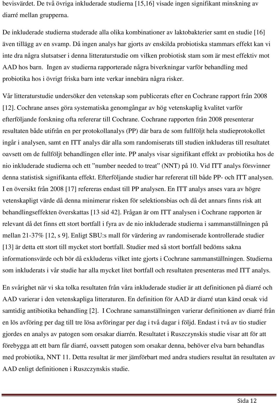Då ingen analys har gjorts av enskilda probiotiska stammars effekt kan vi inte dra några slutsatser i denna litteraturstudie om vilken probiotisk stam som är mest effektiv mot AAD hos barn.