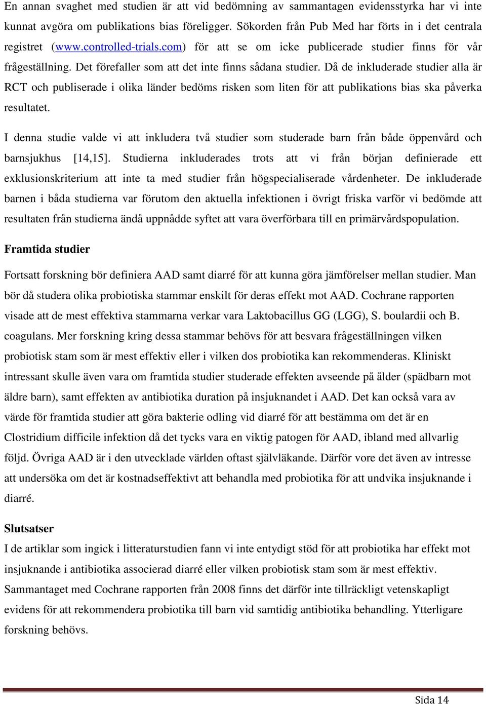 Det förefaller som att det inte finns sådana studier. Då de inkluderade studier alla är RCT och publiserade i olika länder bedöms risken som liten för att publikations bias ska påverka resultatet.