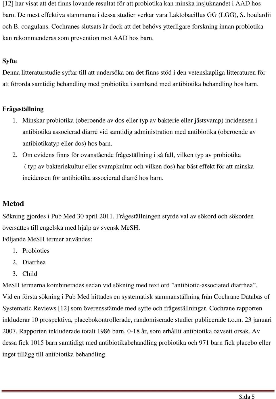 Syfte Denna litteraturstudie syftar till att undersöka om det finns stöd i den vetenskapliga litteraturen för att förorda samtidig behandling med probiotika i samband med antibiotika behandling hos