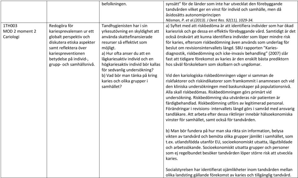 synsätt för de länder som inte har utvecklat den förebyggande tandvården vilket ger en vinst för individ och samhälle, men då åsidosätts autonomiprincipen Näsman, P. et al.(2013). J Dent Res.