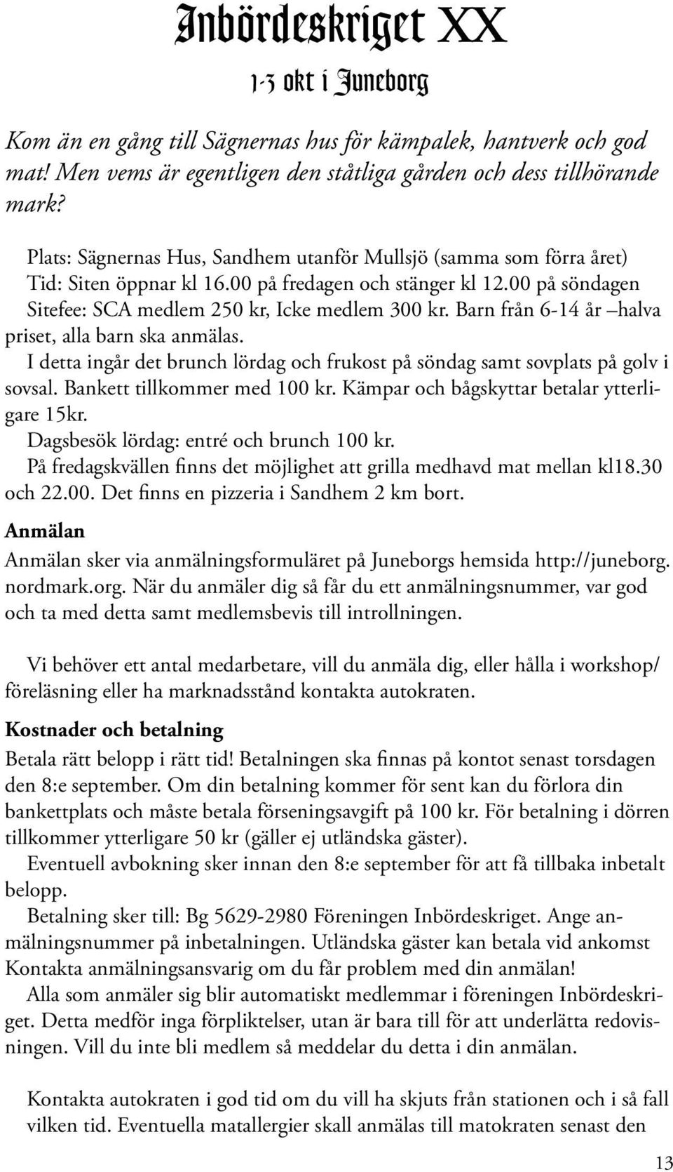 Barn från 6-14 år halva priset, alla barn ska anmälas. I detta ingår det brunch lördag och frukost på söndag samt sovplats på golv i sovsal. Bankett tillkommer med 100 kr.