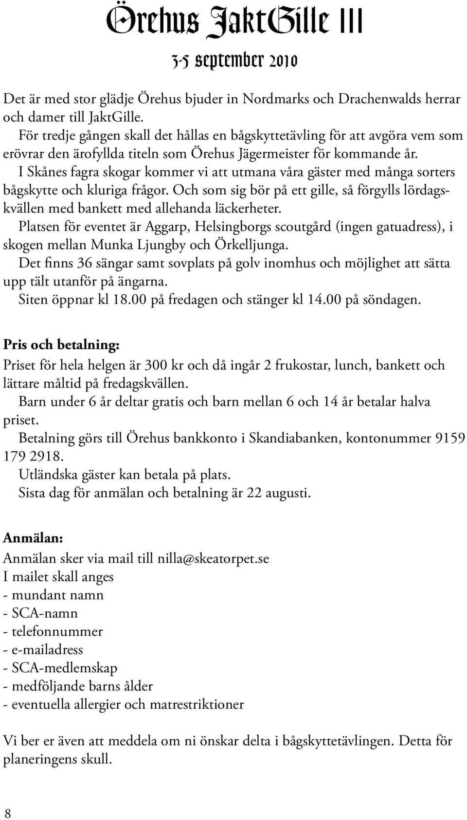 I Skånes fagra skogar kommer vi att utmana våra gäster med många sorters bågskytte och kluriga frågor. Och som sig bör på ett gille, så förgylls lördagskvällen med bankett med allehanda läckerheter.