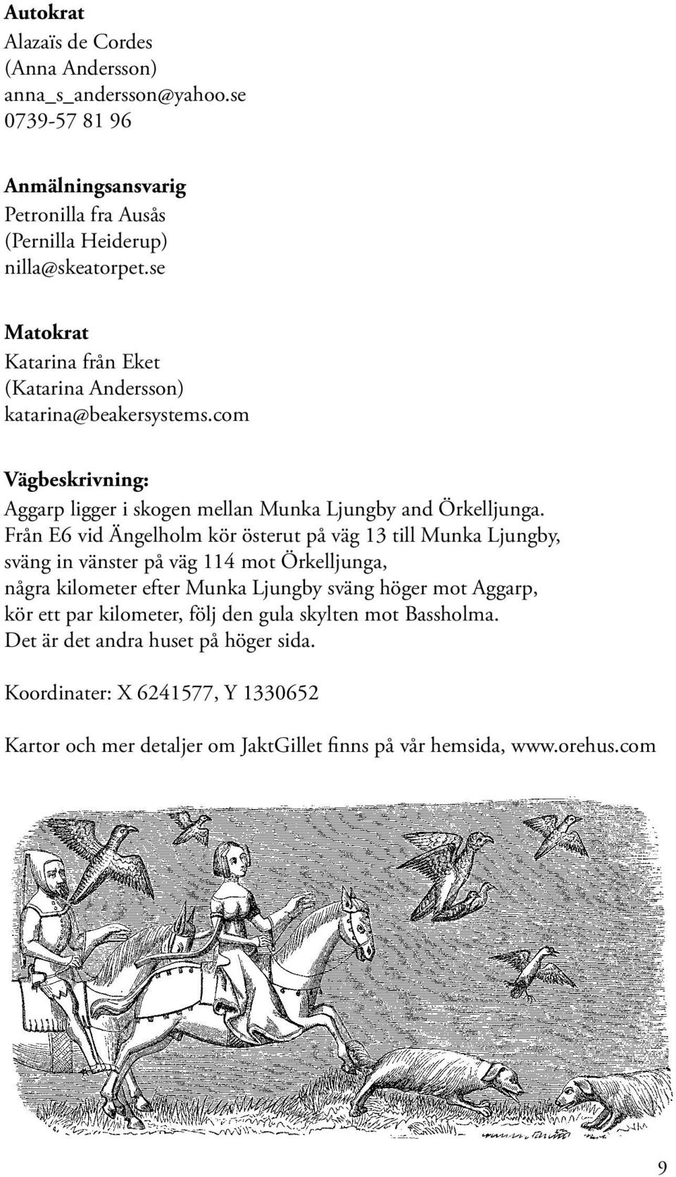 Från E6 vid Ängelholm kör österut på väg 13 till Munka Ljungby, sväng in vänster på väg 114 mot Örkelljunga, några kilometer efter Munka Ljungby sväng höger mot Aggarp, kör