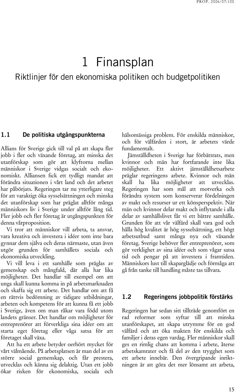 socialt och ekonomiskt. Alliansen fick ett tydligt mandat att förändra situationen i vårt land och det arbetet har påbörjats.