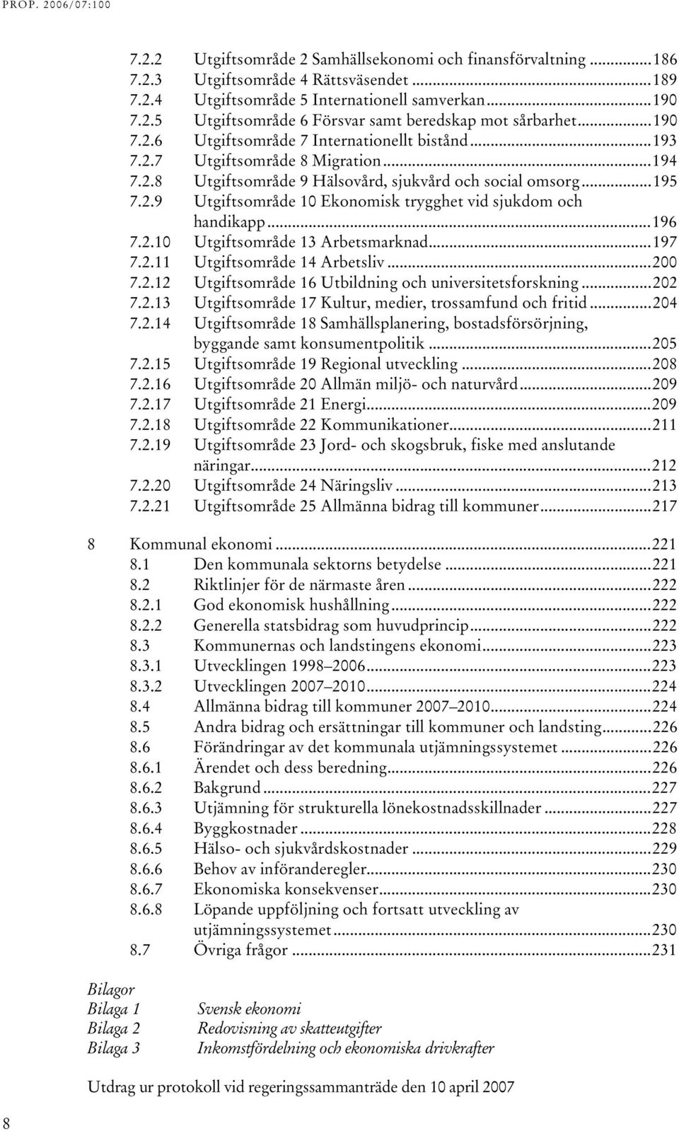 ..195 TU7.2.9UT TUtgiftsområde 10 Ekonomisk trygghet vid sjukdom och handikapput...196 TU7.2.10UT TUtgiftsområde 13 ArbetsmarknadUT...197 TU7.2.11UT TUtgiftsområde 14 ArbetslivUT...200 TU7.2.12UT TUtgiftsområde 16 Utbildning och universitetsforskningut.