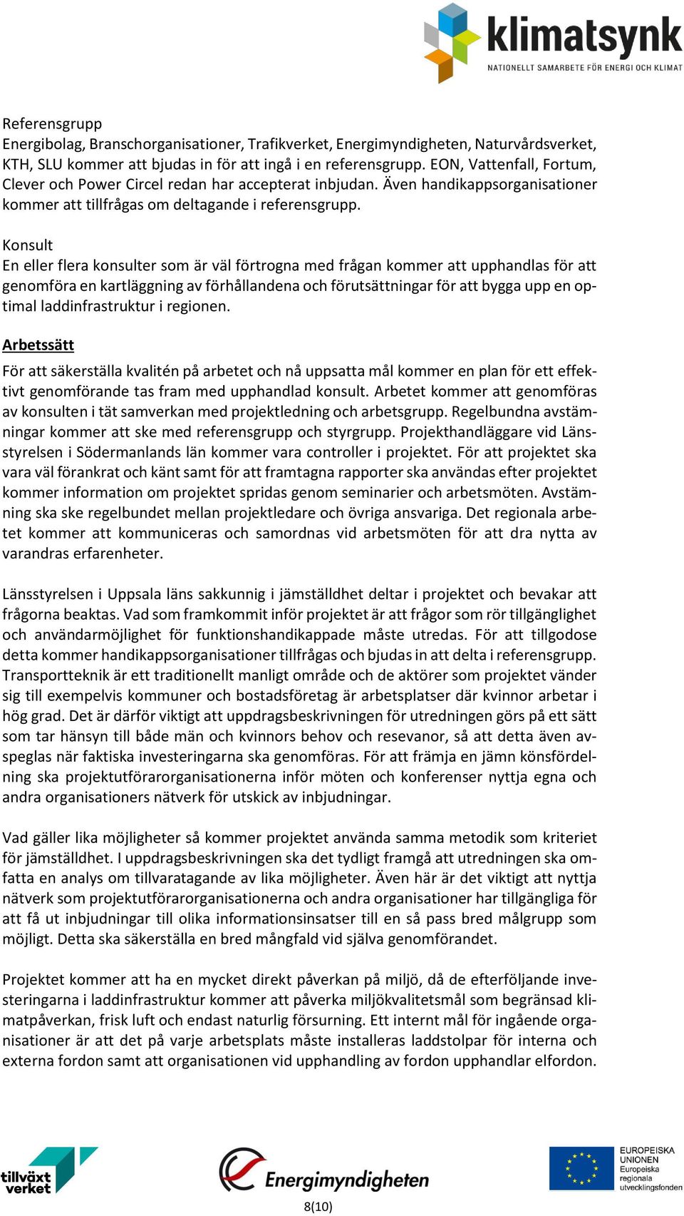 Konsult En eller flera konsulter som är väl förtrogna med frågan kommer att upphandlas för att genomföra en kartläggning av förhållandena och förutsättningar för att bygga upp en optimal