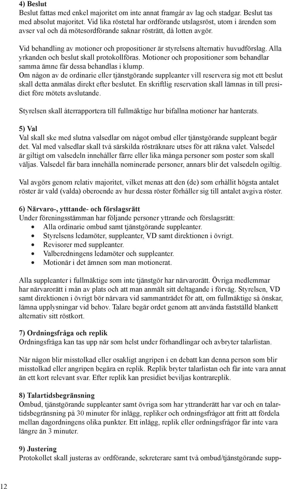 Vid behandling av motioner och propositioner är styrelsens alternativ huvudförslag. Alla yrkanden och beslut skall protokollföras.